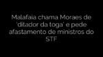 ​Malafaia chama Moraes de ‘ditador da toga’ e pede afastamento de ministros do STF 